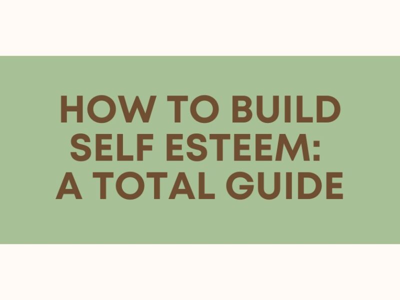 How to Build Self Esteem A Total Guide
